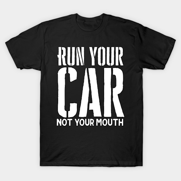 Run your car not your mouth T-Shirt by Sloop